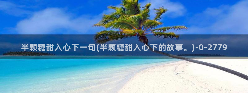  vlog糖心网站：半颗糖甜入心下一句(半颗糖甜入心下的故事。