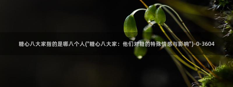  糖心vlog直接看：糖心八大家指的是哪八个人(\