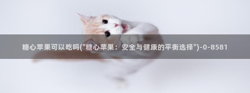  糖心vlog在线版：糖心苹果可以吃吗(\