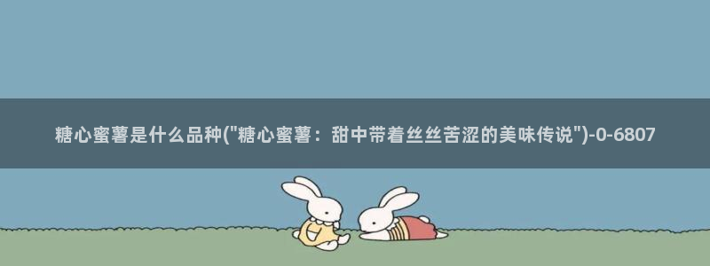  糖果心vlog官网入口：糖心蜜薯是什么品种(\