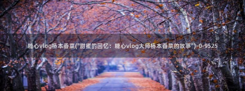  糖心 vlog 入口：糖心vlog桥本香菜(\