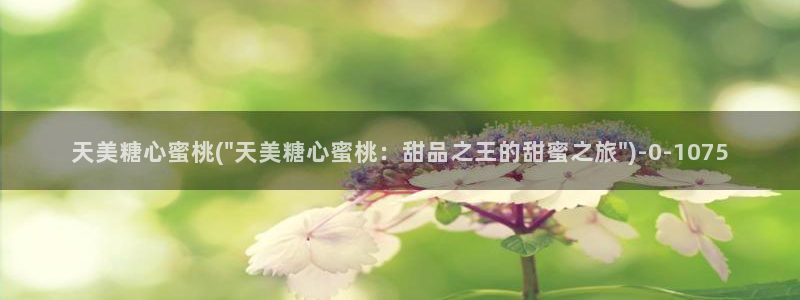  糖心vlog产精国品免费入：天美糖心蜜桃(\